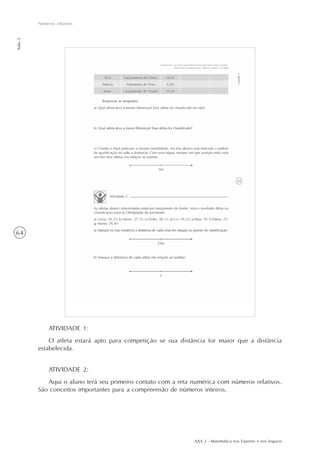 AAA 2 - Matemática nos Esportes e nos Seguros
64
Números relativos
Aula3
ATIVIDADE 2:
Aqui o aluno terá seu primeiro contato com a reta numérica com números relativos.
São conceitos importantes para a compreensão de números inteiros.
ATIVIDADE 1:
O atleta estará apto para competição se sua distância for maior que a distância
estabelecida.
 