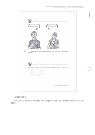 77
Unidade6
Explorando conceitos matemáticos, numa discussão sobre esportes -
tratamento de informação, números internos e medidas
ATIVIDADE 3:
Peça para o professor de Inglês falar um pouco sobre essa forma de dizer horas nos
EUA.
 