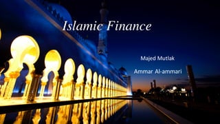 Islamic Finance
Majed	Mutlak
Ammar	Al-ammari
 