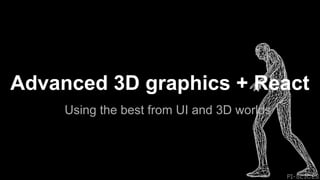 Advanced 3D graphics + React
Using the best from UI and 3D worlds
 