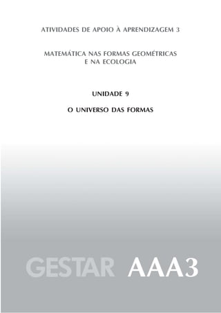ATIVIDADES DE APOIO À APRENDIZAGEM 3


MATEMÁTICA NAS FORMAS GEOMÉTRICAS
          E NA ECOLOGIA



             UNIDADE 9

      O UNIVERSO DAS FORMAS
 