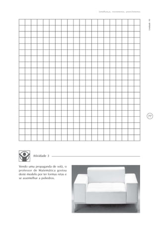 Semelhanças, revestimentos, preenchimentos




                                                                                   Unidade 10
                                                                                   77




          Atividade 3


Vendo uma propaganda de sofá, o
professor de Matemática gostou
deste modelo por ter formas retas e
se assemelhar a poliedros.
 