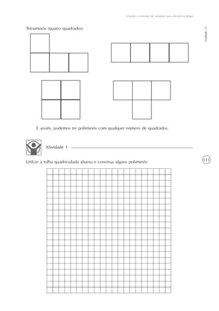 111
Usando o conceito de variáveis para discutir ecologia
Unidade11
Tetraminós (quatro quadrados)
E assim, podemos ter poliminós com qualquer número de quadrados.
Utilize a folha quadriculada abaixo e construa alguns poliminós:
Atividade 1
 