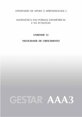 117
Usando o conceito de variáveis para discutir ecologia
Unidade11
ATIVIDADES DE APOIO À APRENDIZAGEM 3
MATEMÁTICA NAS FORMAS GEOMÉTRICAS
E NA ECOLOGIA
UNIDADE 12
VELOCIDADE DE CRESCIMENTO
 