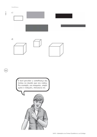 AAA3 - Matemática nas Formas Geométricas e na Ecologia
66
Semelhança
Aula6
c)
d)
É fácil perceber a semelhança das
formas no mundo que nos rodeia.
Por exemplo, nas maquetes, ampli-
ações e reduções, miniaturas etc.
 
