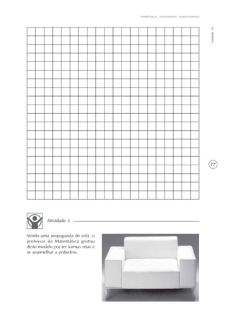 77
Semelhanças, revestimentos, preenchimentos
Unidade10
Vendo uma propaganda de sofá, o
professor de Matemática gostou
deste modelo por ter formas retas e
se assemelhar a poliedros.
Atividade 3
 