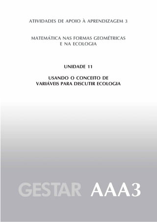 ATIVIDADES DE APOIO À APRENDIZAGEM 3
MATEMÁTICA NAS FORMAS GEOMÉTRICAS
E NA ECOLOGIA
UNIDADE 11
USANDO O CONCEITO DE
VARIÁVEIS PARA DISCUTIR ECOLOGIA
 