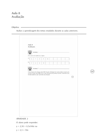 187
Aula 8
Avaliação
Avaliar a aprendizagem dos temas estudados durante as aulas anteriores.
Objetivo
ATIVIDADE 2
O aluno pode responder:
y = 2,50 + 0,5x100x ou
y = 2,5 + 50x
 