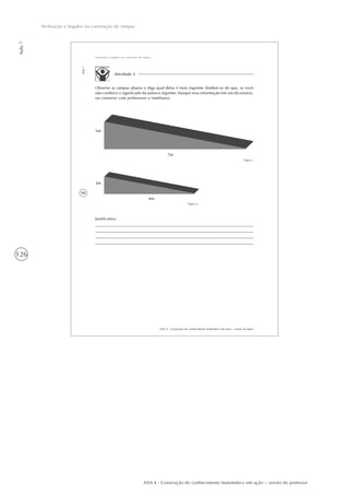 126
Aula7
Inclinação e ângulos na construção de rampas
AAA 4 - Construção do conhecimento matemático em ação – versão do professor
98
AAA 4 - Construção do conhecimento matemático em ação – versão do aluno
Aula7
Inclinação e ângulos na construção de rampas
Atividade 2
Observe as rampas abaixo e diga qual delas é mais íngreme (lembre-se de que, se você
não conhece o significado da palavra íngreme, busque essa informação em um dicionário,
ou converse com professores e familiares).
5m
7m
Figura 1
3m
4m
Figura 2
Justificativa:
 