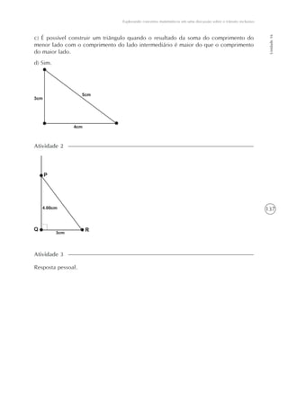 137
Unidade16
Explorando conceitos matemáticos em uma discussão sobre o trânsito inclusivo
c) É possível construir um triângulo quando o resultado da soma do comprimento do
menor lado com o comprimento do lado intermediário é maior do que o comprimento
do maior lado.
d) Sim.
Atividade 2
Resposta pessoal.
Atividade 3
 