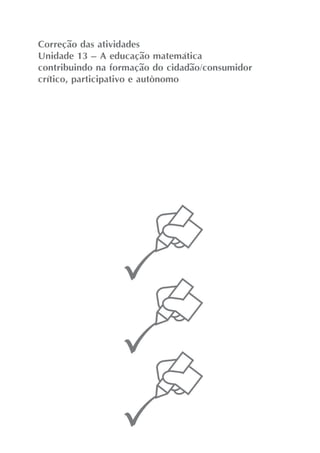 Correção das atividades
Unidade 13 – A educação matemática
contribuindo na formação do cidadão/consumidor
crítico, participativo e autônomo
 