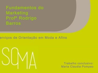 Fundamentos do
Marketing
Profº Rodrigo
Barros
erviços de Orientação em Moda e Afins
Trabalho conclusivo:
Maria Claudia Pompeo
 