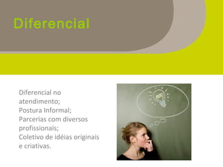 Diferencial
Diferencial no
atendimento;
Postura Informal;
Parcerias com diversos
profissionais;
Coletivo de idéias originais
e criativas.
 
