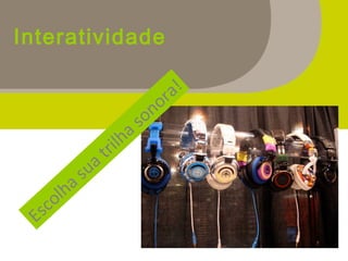 Escolha sua trilha sonora!
Interatividade
 