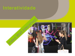 Interatividade
Video
W
all Interativo!
 