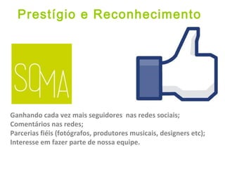 Prestígio e Reconhecimento
Ganhando cada vez mais seguidores nas redes sociais;
Comentários nas redes;
Parcerias fiéis (fotógrafos, produtores musicais, designers etc);
Interesse em fazer parte de nossa equipe.
 