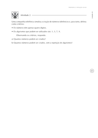 Matemática e interações sociais




                                                                                                     Unidade 18
          Atividade 2


Uma companhia telefônica simulou a criação de números telefônicos e, para tanto, definiu
como critérios:
• Os números têm apenas quatro dígitos.
• Os algarismos que podem ser utilizados são: 1, 5, 7, 9.
     Observando os critérios, responda:
a) Quantos números podem ser criados?
b) Quantos números podem ser criados, sem a repetição de algarismos?




                                                                                                     41
 