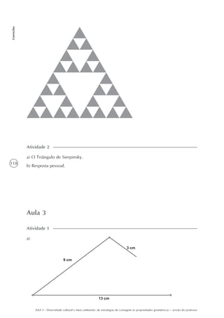 118
Correções
AAA 5 - Diversidade cultural e meio ambiente: de estratégias de contagem às propriedades geométricas – versão do professor
Aula 3
a)
Atividade 1
a) O Triângulo de Sierpinsky.
b) Resposta pessoal.
Atividade 2
 