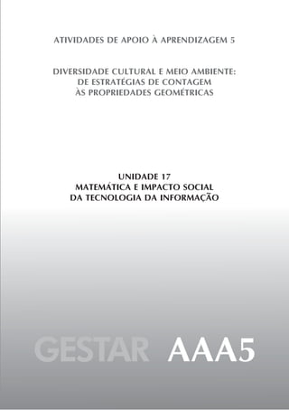 GESTAR AAA5
ATIVIDADES DE APOIO À APRENDIZAGEM 5
DIVERSIDADE CULTURAL E MEIO AMBIENTE:
DE ESTRATÉGIAS DE CONTAGEM
ÀS PROPRIEDADES GEOMÉTRICAS
UNIDADE 17
MATEMÁTICA E IMPACTO SOCIAL
DA TECNOLOGIA DA INFORMAÇÃO
 