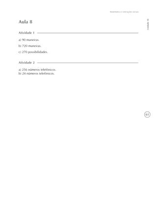 61
Matemática e interações sociais
Unidade18
Aula 8
a) 90 maneiras.
b) 720 maneiras.
c) 270 possibilidades.
Atividade 1
a) 256 números telefônicos.
b) 24 números telefônicos.
Atividade 2
 
