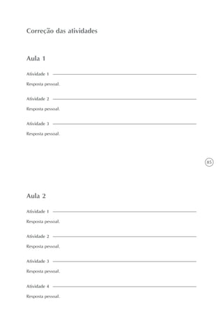 85
Aula 1
Correção das atividades
Resposta pessoal.
Atividade 1
Resposta pessoal.
Atividade 2
Aula 2
Resposta pessoal.
Atividade 3
Resposta pessoal.
Atividade 1
Resposta pessoal.
Atividade 2
Resposta pessoal.
Atividade 3
Resposta pessoal.
Atividade 4
 