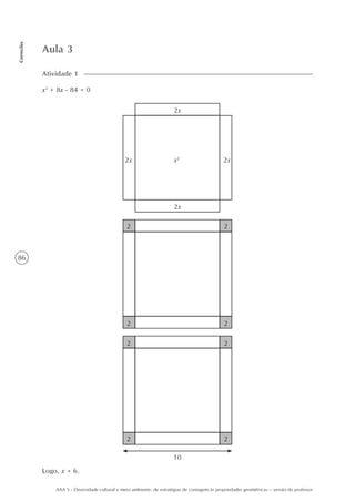 86
Correções
AAA 5 - Diversidade cultural e meio ambiente: de estratégias de contagem às propriedades geométricas – versão do professor
Aula 3
x2
+ 8x - 84 = 0
Atividade 1
2x
2x 2x
2x
x2
2 2
2 2
2 2
2 2
10
Logo, x = 6.
 