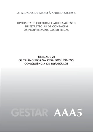 GESTAR AAA5
ATIVIDADES DE APOIO À APRENDIZAGEM 5
DIVERSIDADE CULTURAL E MEIO AMBIENTE:
DE ESTRATÉGIAS DE CONTAGEM
ÀS PROPRIEDADES GEOMÉTRICAS
UNIDADE 20
OS TRIÂNGULOS NA VIDA DOS HOMENS:
CONGRUÊNCIA DE TRIÂNGULOS
 