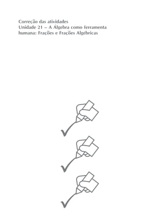 Correção das atividades
Unidade 21 – A Álgebra como ferramenta
humana: Frações e Frações Algébricas
 