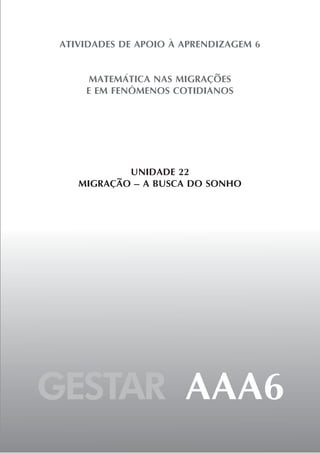 GESTAR AAA6
ATIVIDADES DE APOIO À APRENDIZAGEM 6
MATEMÁTICA NAS MIGRAÇÕES
E EM FENÔMENOS COTIDIANOS
UNIDADE 22
MIGRAÇÃO – A BUSCA DO SONHO
 