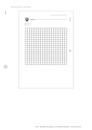 82
Aula6
Representação gráfica e par ordenado
AAA 6 - Matemática nas Migrações e em Fenômenos Cotidianos – versão do professor
63
Alimentação e Saúde: Sistemas de Equações Lineares
Unidade23
Atividade 3
x - 2y = 3
x + 2y = 7
 