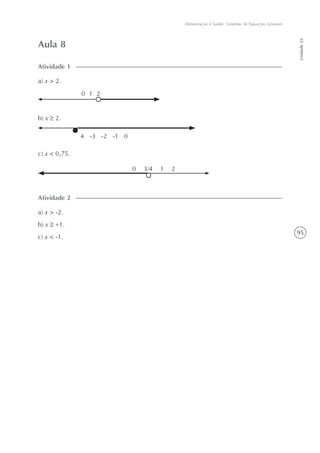 95
Alimentação e Saúde: Sistemas de Equações Lineares
Unidade23
Aula 8
a) x > 2.
Atividade 1
a) x > -2.
b) x +1.
c) x < -1.
Atividade 2
210
4 -3 -2 -1 0
b) x 2.
c) x < 0,75.
0 3/4 1 2
 