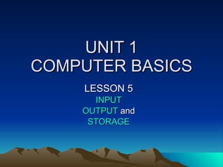 UNIT 1 COMPUTER BASICS LESSON 5 INPUT OUTPUT  and STORAGE 