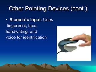 Other Pointing Devices (cont.) Biometric input:  Uses fingerprint, face,  handwriting, and  voice for identification 