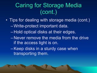Caring for Storage Media (cont.) Tips for dealing with storage media (cont.) Write-protect important data. Hold optical disks at their edges. Never remove the media from the drive if the access light is on. Keep disks in a sturdy case when transporting them. 