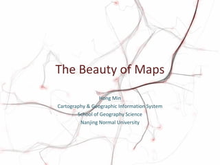 The Beauty of Maps Hong Min Cartography & Geographic Information System School of Geography Science Nanjing Normal University 