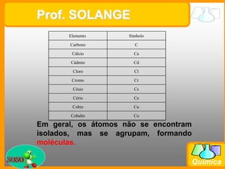Prof. SOLANGEEm geral, os átomos não se encontram isolados, mas se agrupam, formando moléculas.soso