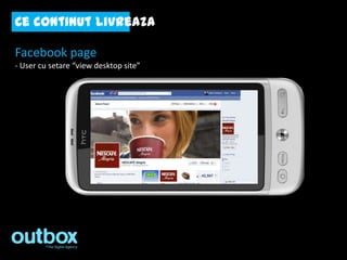 Ce continut livreaza

Facebook page
- User cu setare “view desktop site”
 