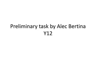 Preliminary task by Alec Bertina
Y12
 