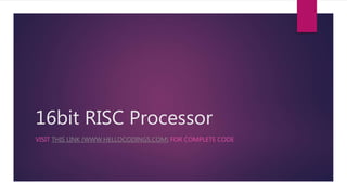 16bit RISC Processor
VISIT THIS LINK (WWW.HELLOCODINGS.COM) FOR COMPLETE CODE
 