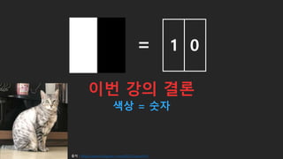 색상 = 숫자
1 0
이번 강의 결론
=
출처 : https://www.instagram.com/p/B5UCuqnnoFH/
 