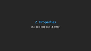 2. Properties
변수 데이터를 쉽게 수정하기
 