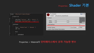 Properties : Shader 기본
Properties = Material의 인터페이스에서 조작 가능한 변수
 