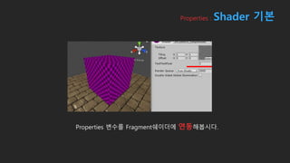Properties : Shader 기본
Properties 변수를 Fragment쉐이더에 연동해봅시다.
 