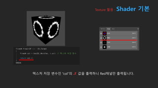 텍스처 저장 변수인 “col”의 .r 값을 출력하니 Red채널만 출력됩니다.
Texture 활용 : Shader 기본
 