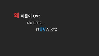 왜 이름이 UV?
STUVW XYZ
ABCDEFG…..
 