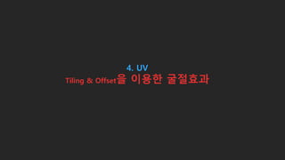 4. UV
Tiling & Offset을 이용한 굴절효과
 