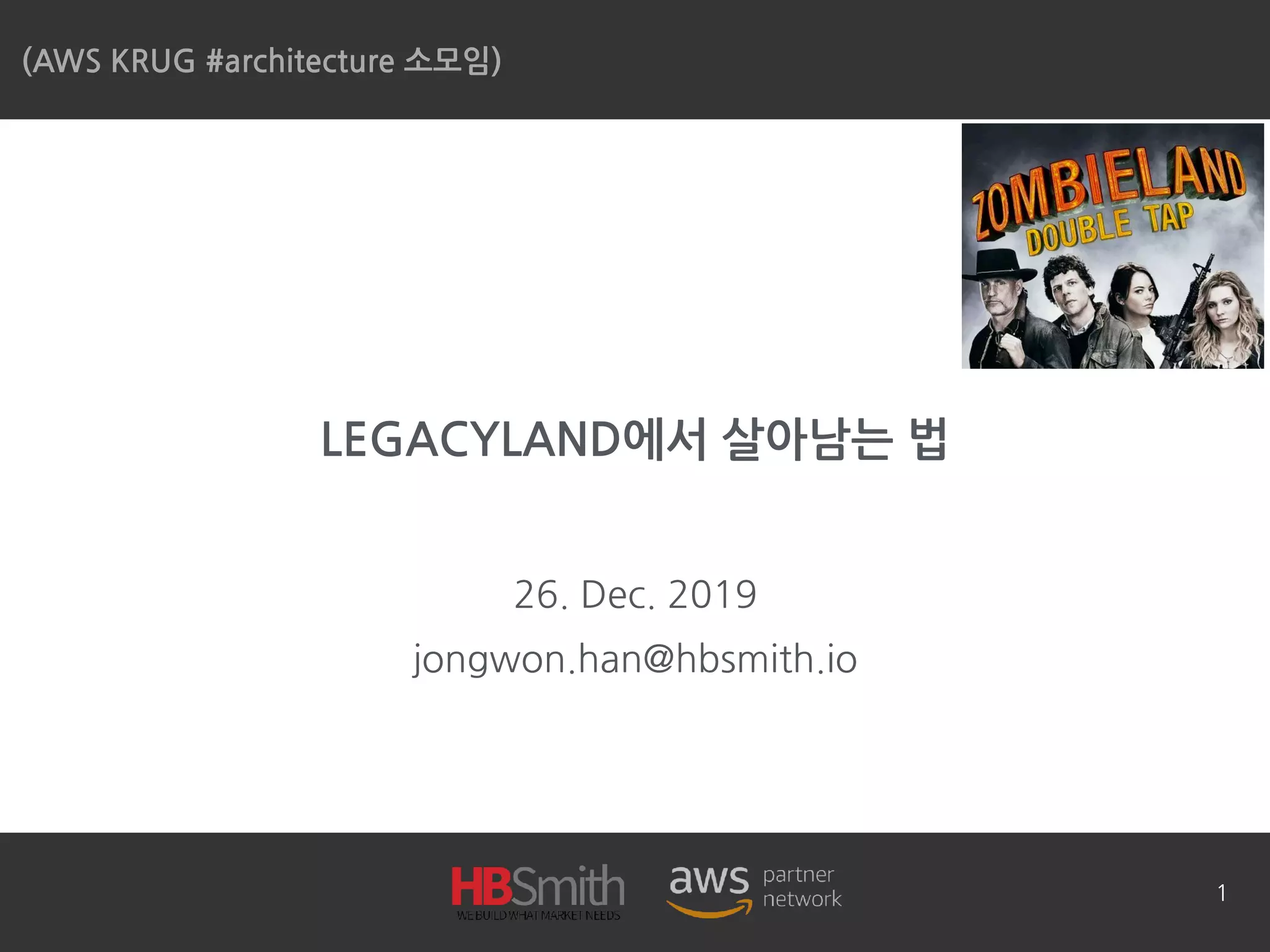 LEGACYLAND에서 살아남는 법
26. Dec. 2019
jongwon.han@hbsmith.io
(AWS KRUG #architecture 소모임)
1
 