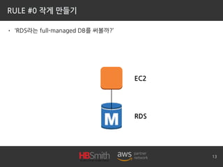 RULE #0 작게 만들기
• ‘RDS라는 full-managed DB를 써볼까?’
13
EC2
RDS
 