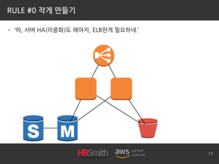 RULE #0 작게 만들기
• ‘아, 서버 HA(이중화)도 해야지, ELB란게 필요하네.’
17
 