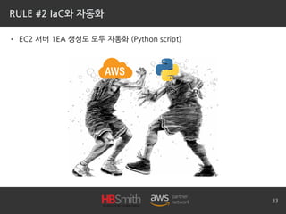RULE #2 IaC와 자동화
• EC2 서버 1EA 생성도 모두 자동화 (Python script)
33
 